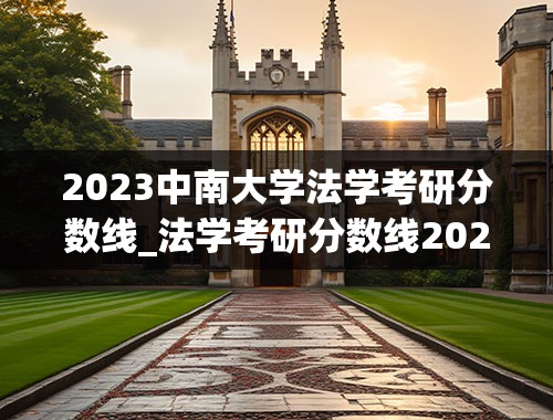 2023中南大学法学考研分数线_法学考研分数线2023