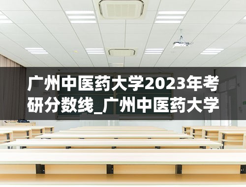 广州中医药大学2023年考研分数线_广州中医药大学九年分数线多少
