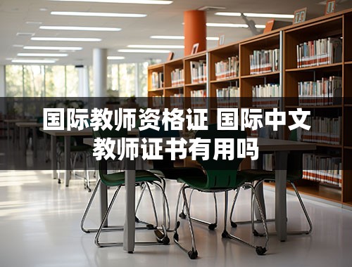 国际教师资格证 国际中文教师证书有用吗