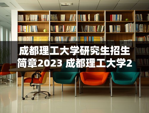 成都理工大学研究生招生简章2023 成都理工大学2023年录取时间？