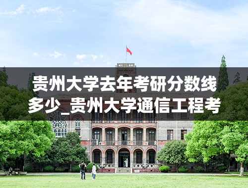 贵州大学去年考研分数线多少_贵州大学通信工程考研分数线