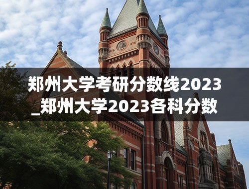 郑州大学考研分数线2023_郑州大学2023各科分数线
