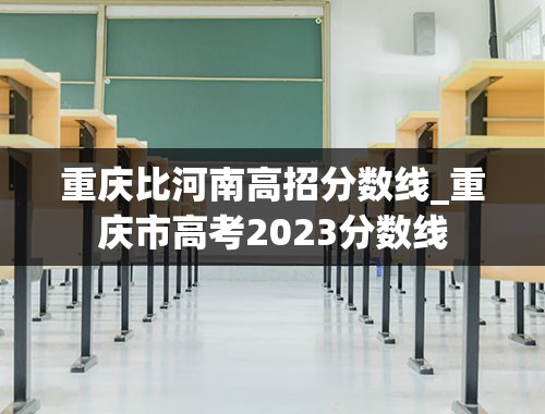 重庆比河南高招分数线_重庆市高考2023分数线