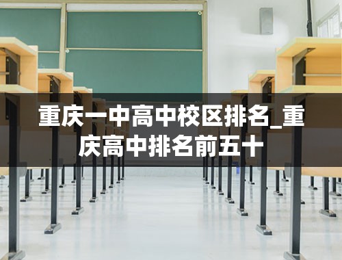 重庆一中高中校区排名_重庆高中排名前五十