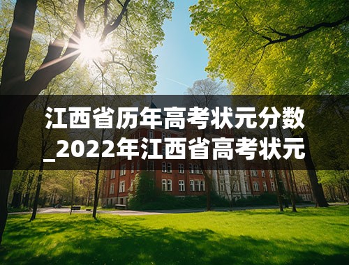 江西省历年高考状元分数_2022年江西省高考状元
