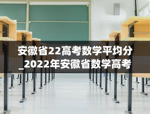 安徽省22高考数学平均分_2022年安徽省数学高考平均分