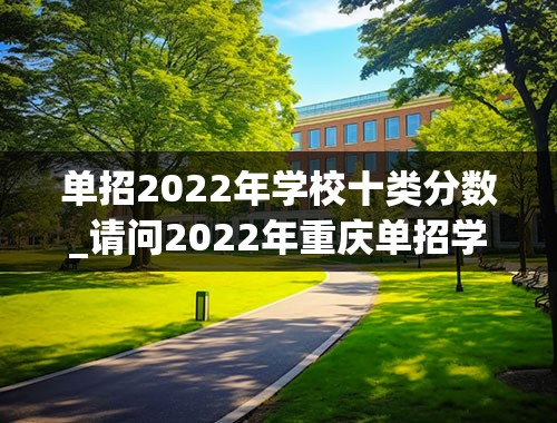 单招2022年学校十类分数_请问2022年重庆单招学校分数线是多少？