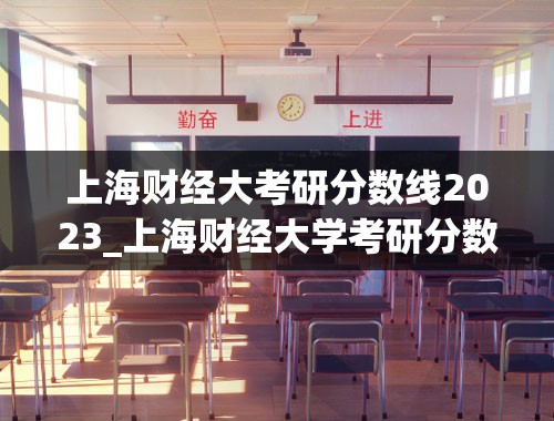 上海财经大考研分数线2023_上海财经大学考研分数线
