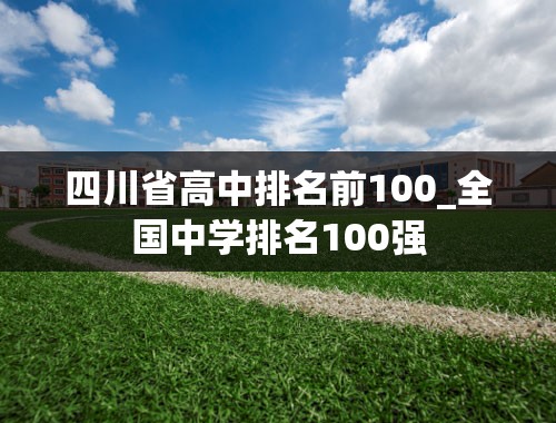 四川省高中排名前100_全国中学排名100强