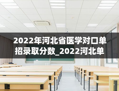 2022年河北省医学对口单招录取分数_2022河北单招学校分数线排名