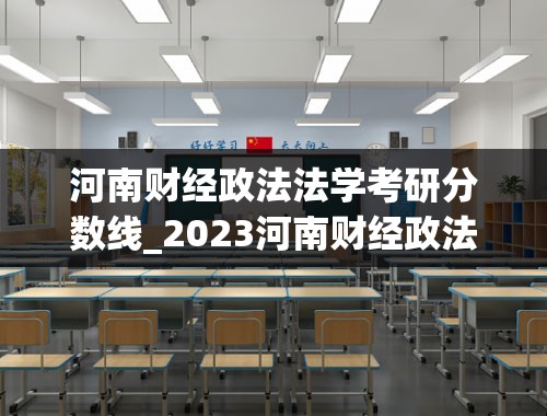 河南财经政法法学考研分数线_2023河南财经政法大学分数线