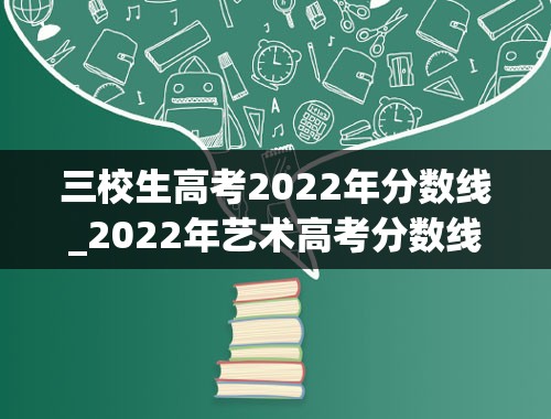 三校生高考2022年分数线_2022年艺术高考分数线