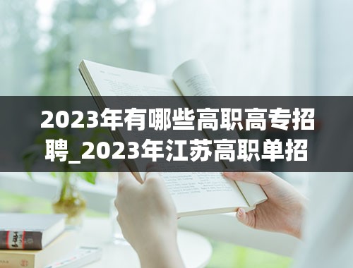 2023年有哪些高职高专招聘_2023年江苏高职单招学校有哪些