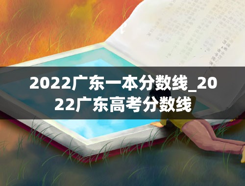 2022广东一本分数线_2022广东高考分数线