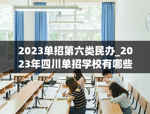 2023单招第六类民办_2023年四川单招学校有哪些