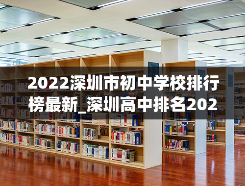 2022深圳市初中学校排行榜最新_深圳高中排名2022最新排名表