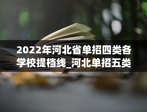 2022年河北省单招四类各学校提档线_河北单招五类公办学校2022分数线