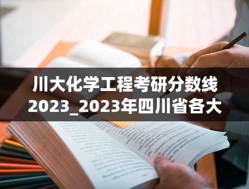川大化学工程考研分数线2023_2023年四川省各大学录取分数线