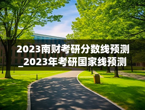 2023南财考研分数线预测_2023年考研国家线预测